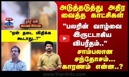 Special Report | அடுத்தடுத்து அதிர வைத்த காட்சிகள்.. சாம்பலான சந்தோசம்...காரணம் என்ன..?