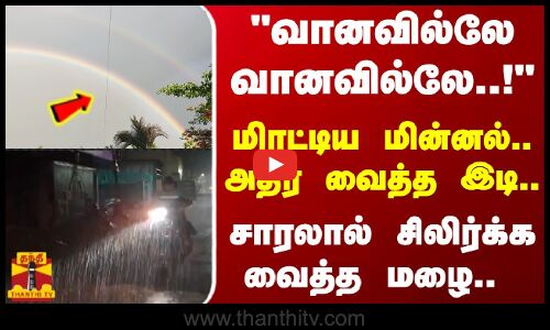 வானவில்லே வானவில்லே..! -மிரட்டிய மின்னல்.. அதிர வைத்த இடி.. -சாரலால் சிலிர்க்க வைத்த மழை..