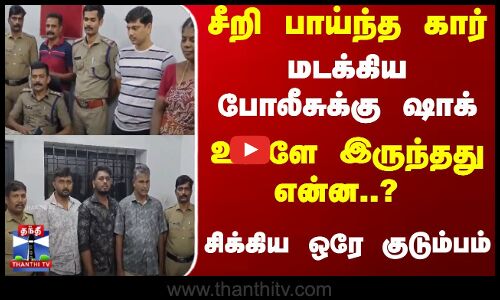 சீறி பாய்ந்த கார்... மடக்கிய போலீசுக்கு ஷாக்... உள்ளே இருந்தது என்ன..?