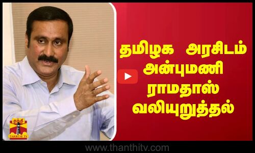 தமிழக அரசிடம் அன்புமணி ராமதாஸ் வலியுறுத்தல்