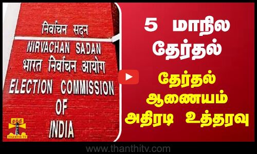 5 மாநில தேர்தல் - தேர்தல் ஆணையம் அதிரடி உத்தரவு