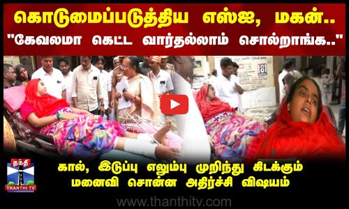 கொடுமைப்படுத்திய எஸ்ஐ, மகன்.. கேவலமா கெட்ட வார்தல்லாம் சொல்றாங்க..