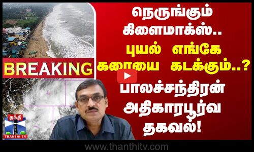 🔴LIVE : நெருங்கும் கிளைமாக்ஸ்.. புயல் எங்கே கரையை கடக்கும்..? - பாலச்சந்திரன் அதிகாரபூர்வ தகவல்!