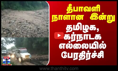 TN Karnataka Border | தீபாவளி நாளான இன்று தமிழக, கர்நாடக எல்லையில் பேரதிர்ச்சி