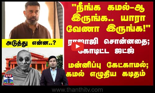 ராஜாஜி சொன்னதை கோடிட்ட ஜட்ஜ் - மன்னிப்பு கேட்காமல்; கமல் எழுதிய கடிதம்.. அடுத்து என்ன?