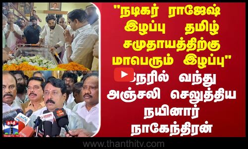 நடிகர் ராஜேஷ்  இழப்பு  தமிழ் சமுதாயத்திற்கு மாபெரும் இழப்பு நேரில் வந்து அஞ்சலி செலுத்திய நயினார்