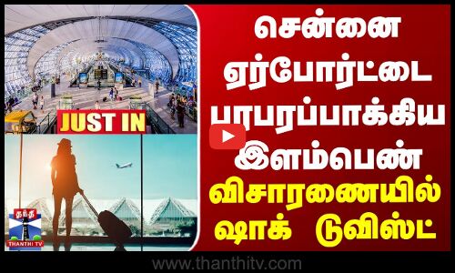 JUSTIN || Chennai Airport  | சென்னை ஏர்போர்ட்டை பரபரப்பாக்கிய இளம்பெண் - விசாரணையில் ஷாக் டுவிஸ்ட்