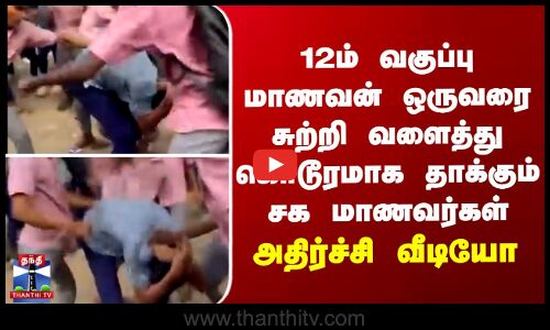 Student | 12ம் வகுப்பு மாணவன் ஒருவரை சுற்றி வளைத்து கொடூரமாக தாக்கும் சக மாணவர்கள் -அதிர்ச்சி வீடியோ