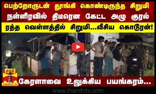 பெற்றோருடன் தூங்கி கொண்டிருந்த சிறுமி..நள்ளிரவில் திடீரென கேட்ட அழு குரல்..