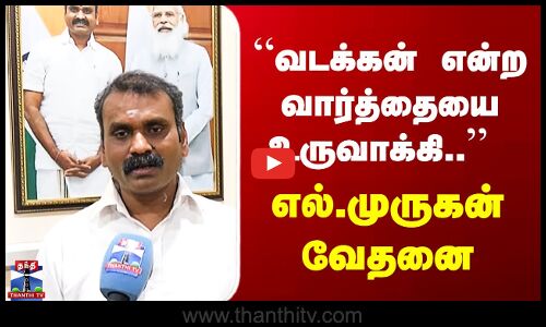BJP | “வடக்கன் என்ற வார்த்தையை உருவாக்கி..’’  எல்.முருகன் வேதனை