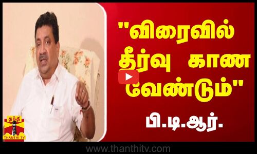 விரைவில் தீர்வு காண வேண்டும் - பி.டி.ஆர்.