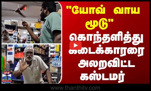 Customer Scolding viral video || யோவ் வாய மூடு  - கொந்தளித்து கடைக்காரரை அலறவிட்ட கஸ்டமர்