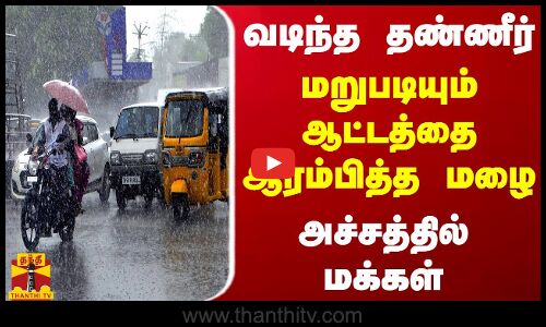 வடிந்த தண்ணீர்... மறுபடியும் ஆட்டத்தை ஆரம்பித்த மழை - அச்சத்தில் மக்கள்