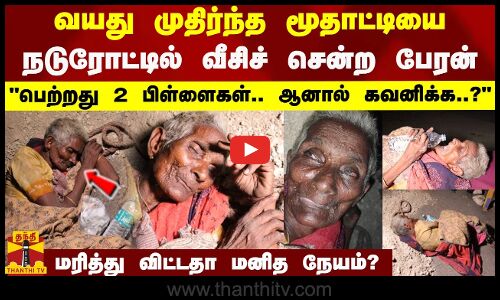 வயது முதிர்ந்த மூதாட்டியை நடுரோட்டில் வீசிச் சென்ற பேரன் பெற்றது 2 பிள்ளைகள்.. ஆனால் கவனிக்க..? - மரித்து விட்டதா மனித நேயம்?