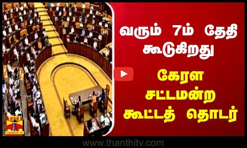 வரும் 7ம் தேதி கூடுகிறது - கேரள சட்டமன்ற கூட்டத் தொடர்