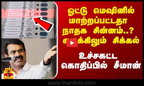 ஓட்டு மெஷினில் மாற்றப்பட்டதா நாதக சின்னம்?.. மைக்கிலும் சிக்கல் - உச்சகட்ட கொதிப்பில் சீமான்