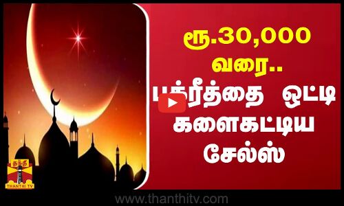 ரூ.30,000 வரை.. பக்ரீத் பண்டிகையையொட்டி களைகட்டிய சேல்ஸ்
