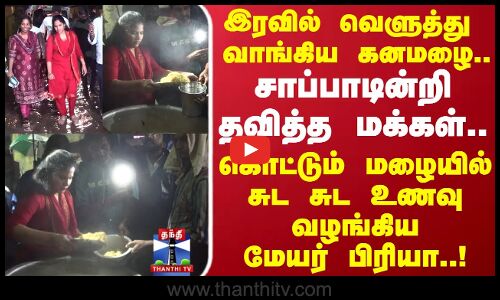 Chennai Rain | இரவில் வெளுத்து வாங்கிய கனமழை.. கொட்டும் மழையில் சுட சுட உணவு வழங்கிய மேயர் பிரியா!