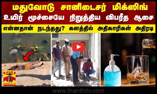 மதுவோடு சானிடைசர் மிக்ஸிங் - உயிர் மூச்சையே நிறுத்திய விபரீத ஆசை ... களத்தில் அதிகாரிகள் அதிரடி