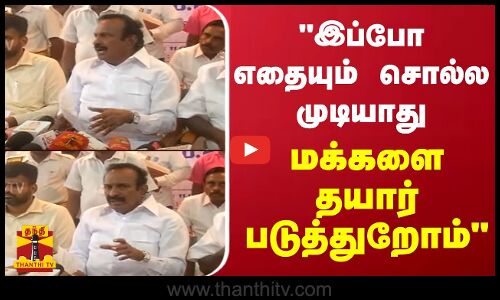 இப்போ எதையும் சொல்ல முடியாது.. மக்களை தயார் படுத்துறோம்