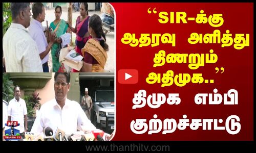 SIR | ADMK | DMK | ``SIR-க்கு ஆதரவு அளித்து திணறும் அதிமுக.. | திமுக எம்பி குற்றச்சாட்டு
