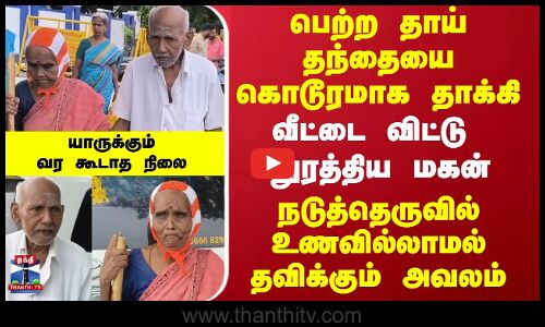 பெற்ற தாய் தந்தையை கொடூரமாக தாக்கி.. வீட்டை விட்டு துரத்திய மகன்..