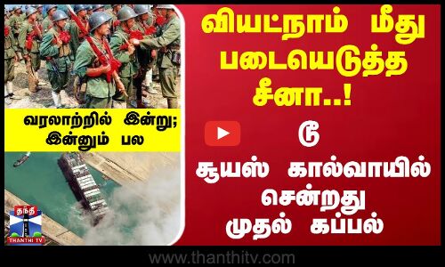 வரலாற்றில் இன்று : வியட்நாம் மீது படையெடுத்த சீனா..! டூ சூயஸ் கால்வாயில் சென்றது முதல் கப்பல்