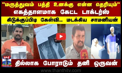 மருத்துவம் பத்தி உனக்கு என்ன தெரியும்..எகத்தாளமாக கேட்ட டாக்டர்ஸ்..கிடுக்குப்பிடி கேள்வி..