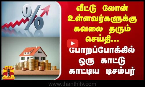 வீட்டு லோன் உள்ளவர்களுக்கு கவலை தரும் செய்தி...அதிர்ச்சி கொடுத்த டிசம்பர்- 2023