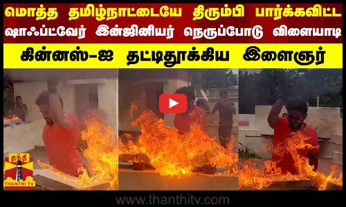 மொத்த தமிழ்நாட்டையே திரும்பி பார்க்கவிட்ட சாதனை ஷாஃப்ட்வேர் இன்ஜினியர் நெருப்போடு விளையாடி கின்னஸ்..