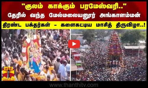 தேரில் உலா வந்த மேல்மலையனூர் அங்காளம்மன்.. திரண்ட பக்தர்கள் - களைகட்டிய மாசித் திருவிழா..!