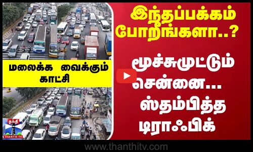 இந்தப்பக்கம் போறீங்களா..? மூச்சுமுட்டும் சென்னை...  ஸ்தம்பித்த டிராஃபிக் - மலைக்க வைக்கும் காட்சி