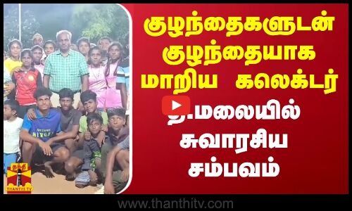 குழந்தைகளுடன் குழந்தையாக மாறிய கலெக்டர்... தி.மலையில் சுவாரசிய சம்பவம்
