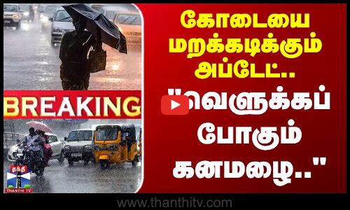 #BREAKING | Weather Update  | கோடையை மறக்கடிக்கும் அப்டேட்.. வெளுக்கப் போகும் கனமழை..