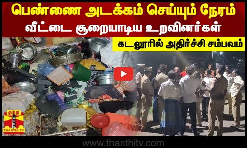 பெண்ணை அடக்கம் செய்யும் நேரம்..வீட்டை சூறையாடிய உறவினர்கள் - கடலூரில் அதிர்ச்சி சம்பவம்