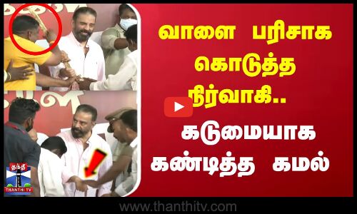 வாளை பரிசாக கொடுத்த நிர்வாகி..கடுமையாக கண்டித்த கமல்