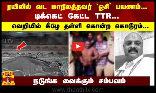 ரயிலில் வட மாநிலத்தவர் `ஓசி பயணம்... டிக்கெட் கேட்ட TTR... கீழே தள்ளி கொன்ற கொடூரம்...