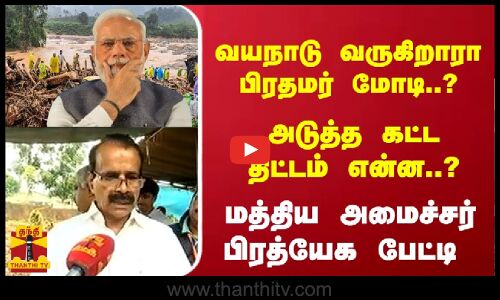 வயநாடு வருகிறாரா பிரதமர் மோடி..? அடுத்த கட்ட திட்டம் என்ன..?மத்திய அமைச்சர் பிரத்யேக பேட்டி