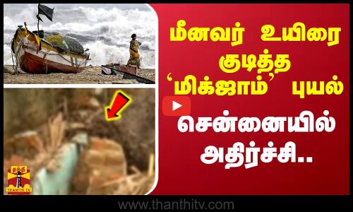 மீனவர் உயிரை குடித்த `மிக்ஜாம் புயல்..சென்னையில் அதிர்ச்சி