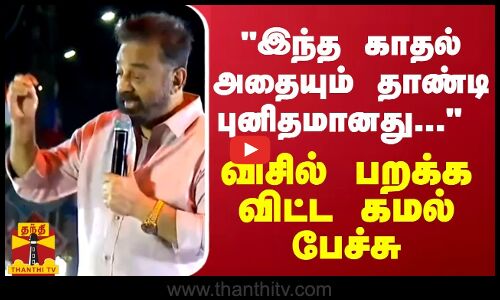 இந்த காதல் அதையும் தாண்டி புனிதமானது... திருச்சியில் விசில் பறக்க விட்ட கமல்