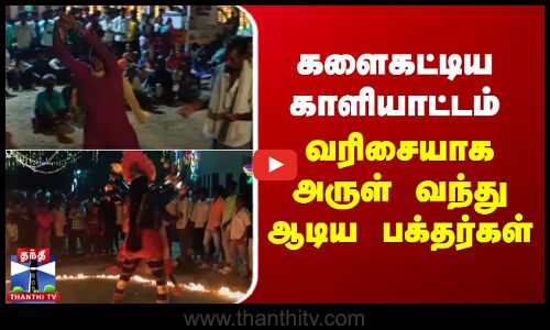 களைகட்டிய காளியாட்டம் - வரிசையாக அருள் வந்து ஆடிய பக்தர்கள்