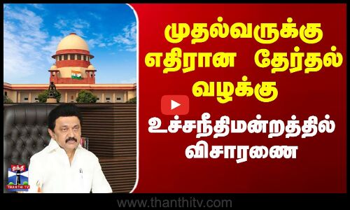 TN CM Stalin | MK Stalin | முதல்வருக்கு எதிரான தேர்தல் வழக்கு - உச்சநீதிமன்றத்தில் விசாரணை
