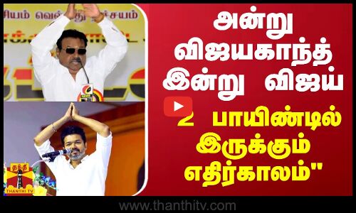 அன்று விஜயகாந்த் இன்று விஜய்...எதிர்காலம் எப்படி இருக்கும்?