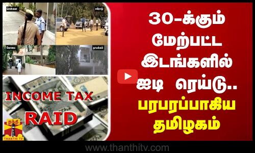 30க்கும் மேற்பட்ட இடங்களில் ஐடி ரெய்டு.. பரபரப்பாகிய தமிழகம்