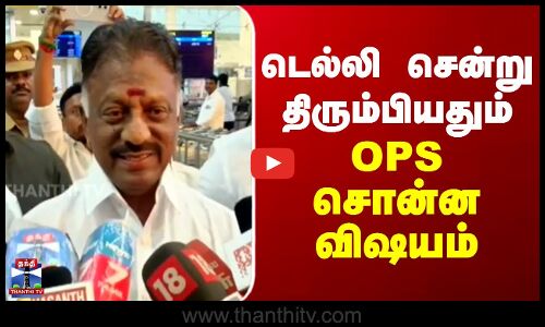 OPS | Delhi | டெல்லி சென்று திரும்பியதும் OPS சொன்ன விஷயம்