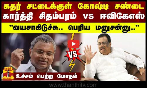 கதர் சட்டைக்குள் கோஷ்டி சண்டை - கார்த்தி சிதம்பரம் vs ஈவிகேஎஸ் - வயசாகிடுச்சு.. பெரிய மனுசன்னு..