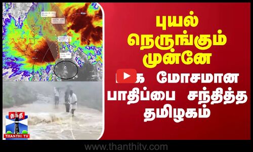 புயல் நெருங்கும் முன்னே மிக மோசமான பாதிப்பை சந்தித்த தமிழகம்