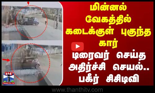 மின்னல் வேகத்தில் கடைக்குள் புகுந்த கார் - டிரைவர் செய்த அதிர்ச்சி செயல்