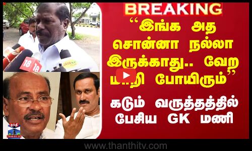 ``இங்க அத சொன்னா நல்லா இருக்காது.. வேற மாறி போயிரும் - கடும் வருத்தத்தில் GK மணி