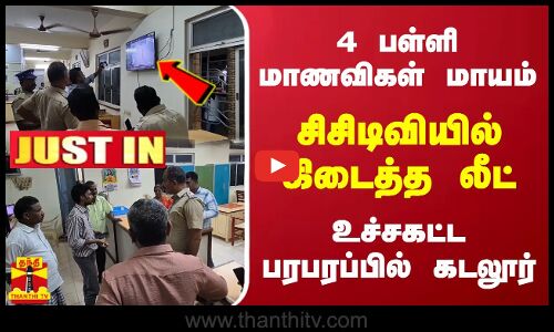 4 பள்ளி மாணவிகள் மாயம்.. சிசிடிவியில் கிடைத்த லீட்.. உச்சகட்ட பரபரப்பில் கடலூர்